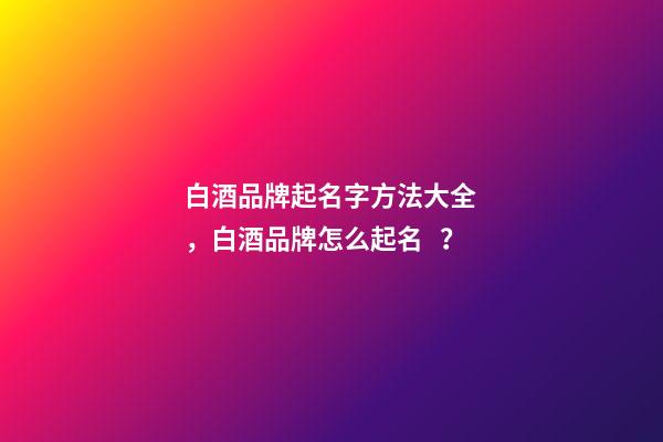 白酒品牌起名字方法大全，白酒品牌怎么起名？-第1張-商標起名-玄機派